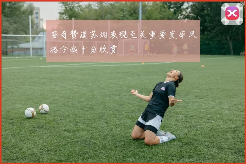芬奇赞道苏姆表现至关重要直率风格令我十分欣赏