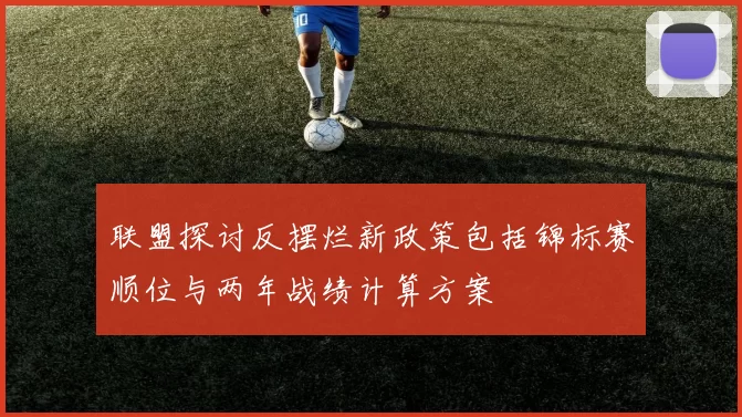 联盟探讨反摆烂新政策包括锦标赛顺位与两年战绩计算方案
