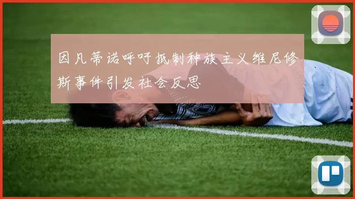因凡蒂诺呼吁抵制种族主义维尼修斯事件引发社会反思